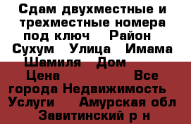 Сдам двухместные и трехместные номера под ключ. › Район ­ Сухум › Улица ­ Имама-Шамиля › Дом ­ 63 › Цена ­ 1000-1500 - Все города Недвижимость » Услуги   . Амурская обл.,Завитинский р-н